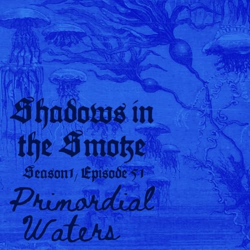 Shadows in the Smoke S1E51 - "Primordial Waters"
