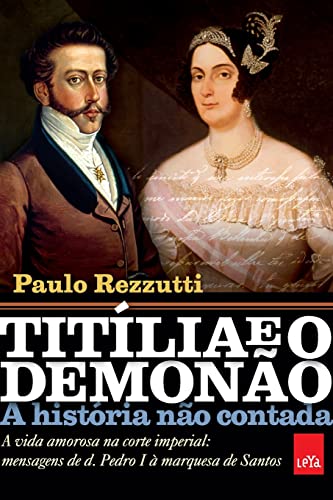 Titília e o Demonão – A história não contada: A vida amorosa na corte imperial: mensagens de d. Pedro I à marquesa de Santos