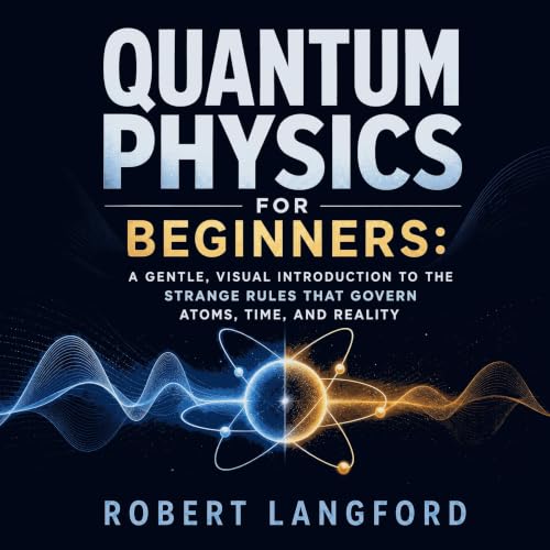 Couverture de Quantum Physics for Beginners: A Gentle, Visual Introduction to the Strange Rules That Govern Atoms, Time, and 