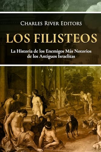 Los Filisteos: La Historia de los Enemigos Más Notorios de los Antiguos Israelitas (Spanish Edition)