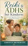 Reiki & ADHS bei Kindern: Emotionale Regulation, Fokus und innere Ruhe fördern : Ganzheitlicher Ratgeber für Eltern mit neurobiologischen, psychologischen, pädagogischen und körperlichen Ansätzen