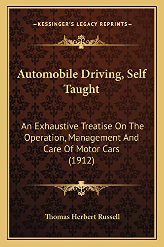 Automobile Driving, Self Taught: An Exhaustive Treatise On The Operation, Management And Care Of Motor Cars (1912)