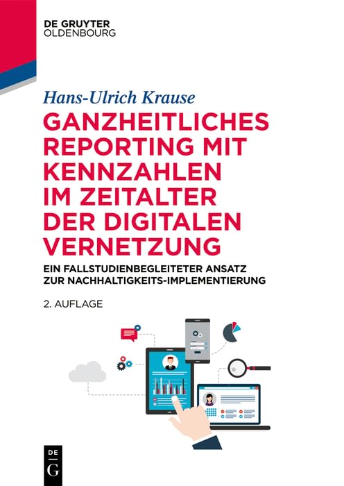 Ganzheitliches Reporting mit Kennzahlen im Zeitalter der digitalen Vernetzung: Ein fallstudienbegleiteter Ansatz zur Nachhaltigkeits-Implementierung (De Gruyter Studium)