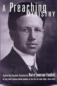 A Preaching Ministry: Twenty-One Sermons Preached by Harry Emerson Fosdick at the First Presbyterian Church in the City of New York, 1918-1925
