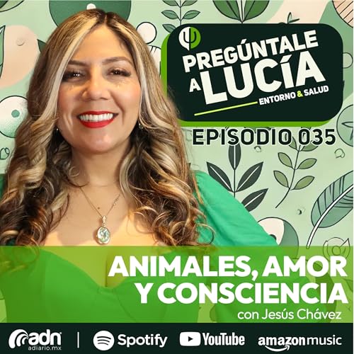 PREGÚNTALE A LUCIA 035 | Animales, Amor y Consciencia con Jesús Chávez Podcast Por  arte de portada