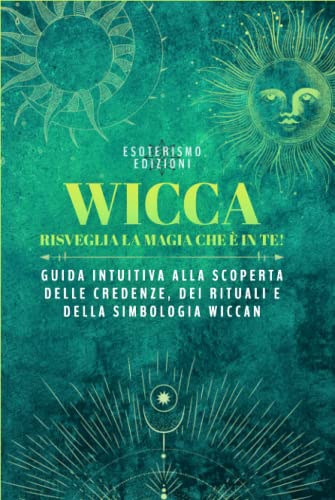 Wicca: Risveglia la Magia che è in te! Guida intuitiva alla scoperta delle Credenze, dei Rituali e della Simbologia wiccan