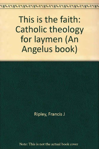 This is the faith: Catholic theology for laymen... B0007F4FR2 Book Cover