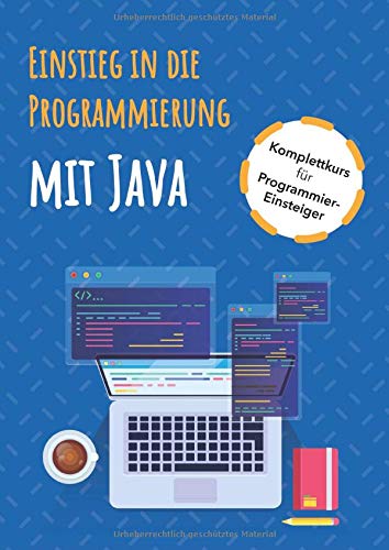 Einstieg in die Programmierung mit Java: Komplettkurs für Programmier-Anfänger | Beginnt bei Null | Anschauliche Erklärung aller wichtigen Programmierkonzepte, inklusive Beispielen
