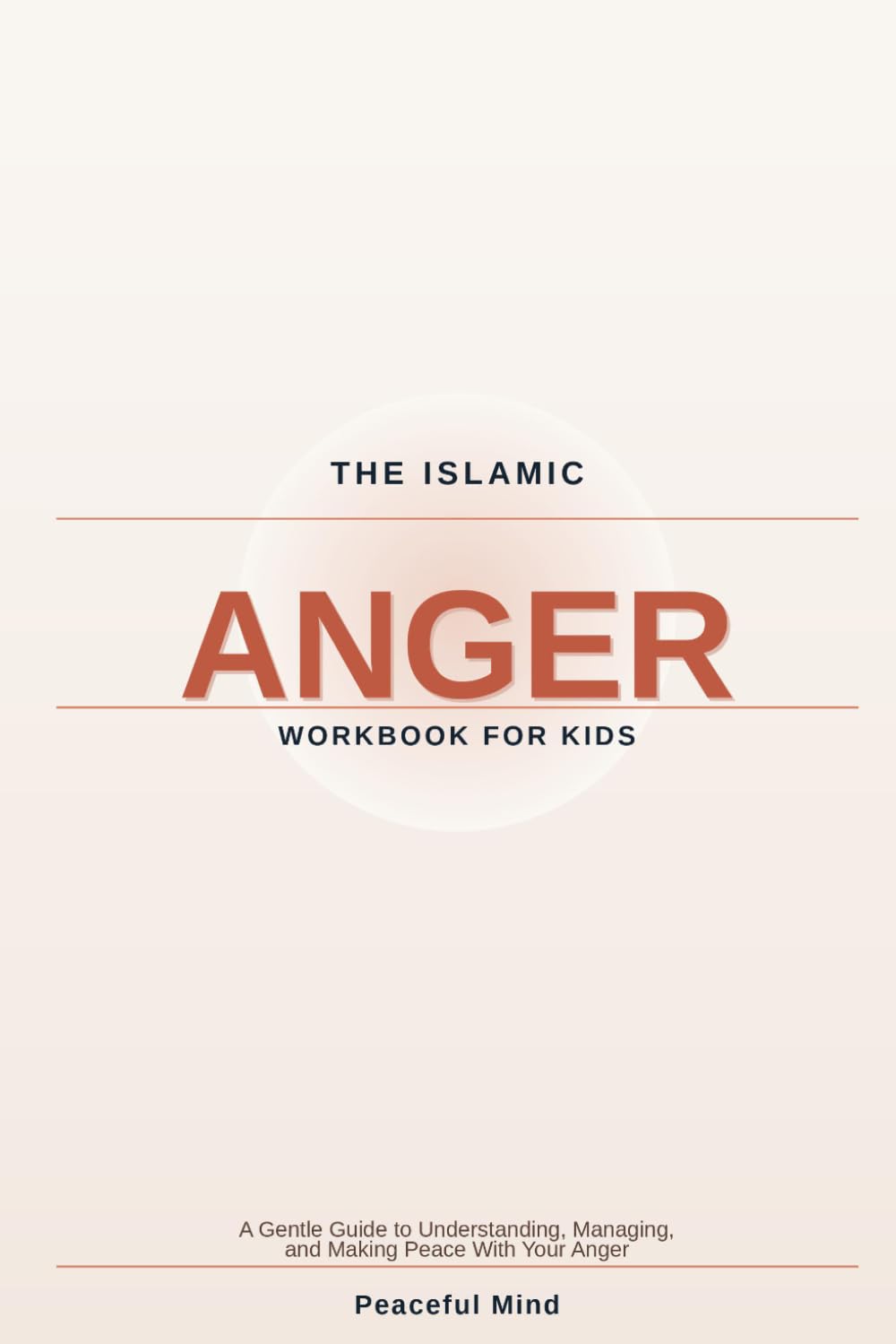The Islamic Anger Workbook for Kids: A Gentle Guide to Understanding, Managing, and Making Peace With Your Anger (Peaceful Mind Workbook Series)