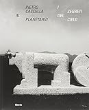  Pietro Cascella al planetario. I segreti del cielo. Catalogo della mostra (Roma, 16 dicembre 2010-20 marzo 2011). Ediz. illustrata