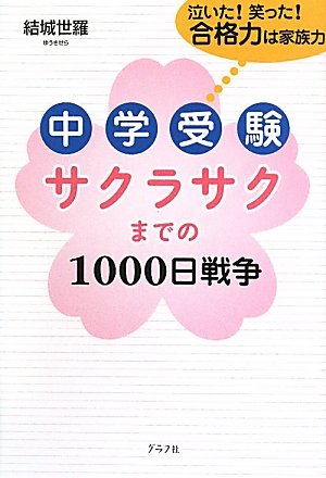 中学受験サクラサクまでの1000日戦争―泣いた!笑った!合格力は家族力