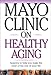 Mayo Clinic On Healthy Aging: Answers to Help You Make the Most of the Rest of Your Life (Mayo Clinic on Series)