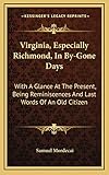 Virginia, Especially Richmond, In By-Gone Days: With A Glance At The Present, Being Reminiscences And Last Words Of An Old Citizen