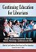 Continuing Education for Librarians: Essays on Career Improvement Through Classes, Workshops, Conferences and More
