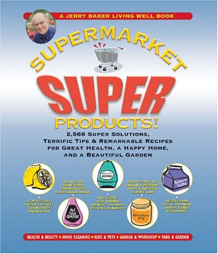 Jerry Baker's Supermarket Super Products!: 2,568 Super Solutions, Terrific Tips & Remarkable Recipes for Great Health, a Happy Home, and a Beautiful Garden (Jerry Baker's Good Home series)