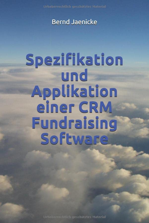 Spezifikation und Applikation einer CRM Fundraising Software: Struktur und Nomenklatur zur Erstellung eines Pflichtenhefts für eine Software für ... Einrichtungen (Sonderedition Fundraising)