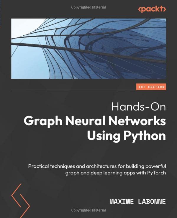Hands-On Graph Neural Networks Using Python: Practical techniques and architectures for building powerful graph and deep learning apps with PyTorch