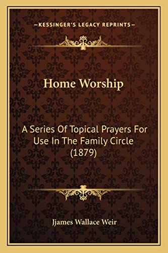 Home Worship: A Series Of Topical Prayers For Use In The Family Circle (1879)