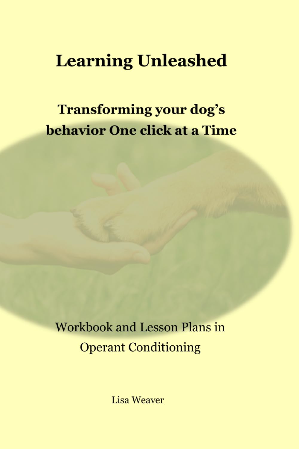 Learning Unleashed: Transforming your Dog's Behavior One Click at a Time: Workbook and Lesson Plans in Operant Conditioning