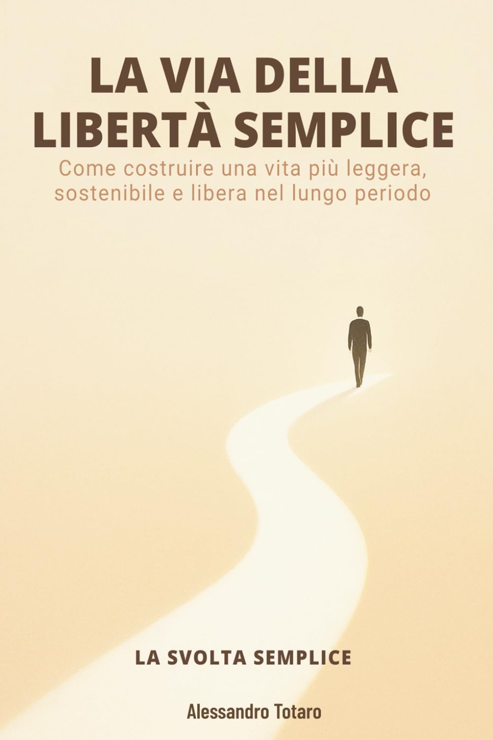 LA VIA DELLA LIBERTÀ SEMPLICE - La Svolta Semplice: Come costruire una vita più leggera, sostenibile e libera nel lungo periodo: 3 (Minimalismo Finanziario e Vita Semplice)