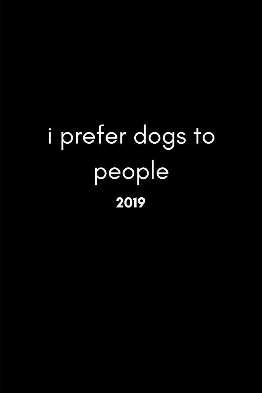 I Prefer Dogs to People 2019: Funny Quote Work Planner (12 Month Week to View Diary for the New Year