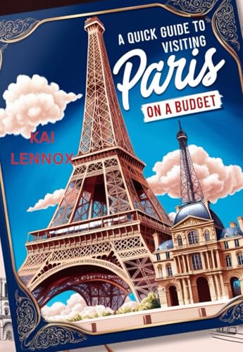 A Quick Guide to Visiting Paris on a Budget: Discover Paris' Hidden Gems and Save Money While You Explore 2024-2025 (Travel Guides 2024-2025)