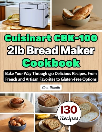 Cuisinart CBK-100 2lb Bread Maker Cookbook: Bake Your Way Through 130 Delicious Recipes, From French and Artisan Favorites to Gluten-Free Options
