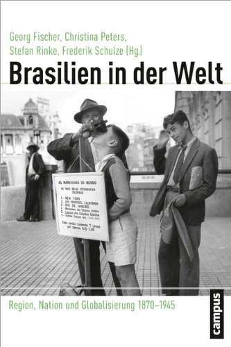 Brasilien in der Welt: Region, Nation und Globalisierung 1870-1945