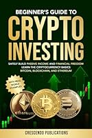 Beginner's Guide To CryptoCurrency Investing: SAFELY BUILD PASSIVE INCOME AND FINANCIAL FREEDOM LEARN THE CRYPTOCURRENCY BASICS BITCOIN, BLOCKCHAIN, AND ETHEREUM B0DZP2P47M Book Cover