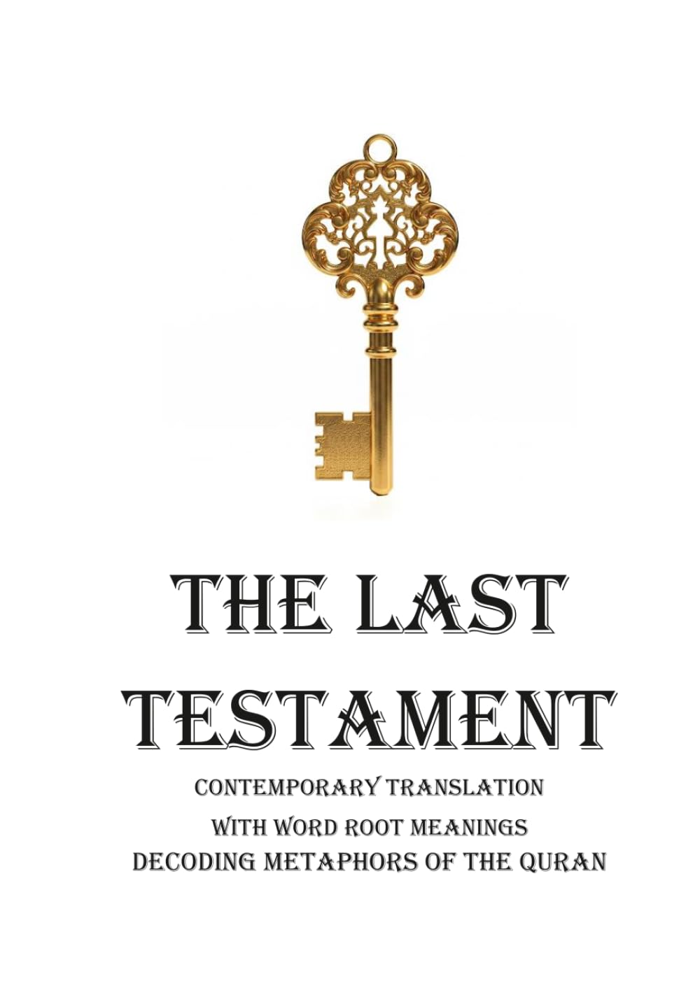 THE LAST TESTAMENT: CONTEMPORARY TRANSLATION WITH WORD ROOT MEANINGS DECODING METAPHORS OF THE QURAN