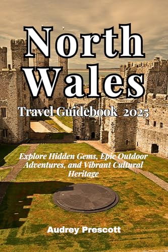 North Wales Travel Guidebook 2025: Explore Hidden Gems, Epic Outdoor Adventures, and Vibrant Cultural Heritage (Journey Guidebook Series)