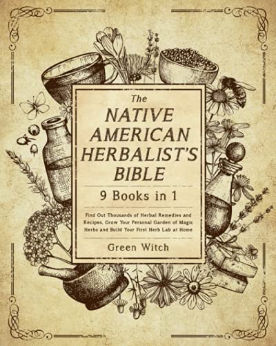 The Native American Herbalistâ€™s Bible [9 Books in 1]: Find Out Thousands of Herbal Remedies and Recipes, Grow Your Personal Garden of Magic Herbs and Build Your First Herb Lab at Home
