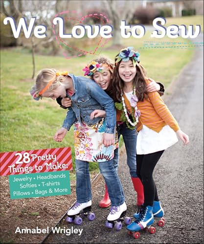We Love to Sew: 28 Pretty Things to Make: Jewelry, Headbands, Softies, T-shirts, Pillows, Bags & More