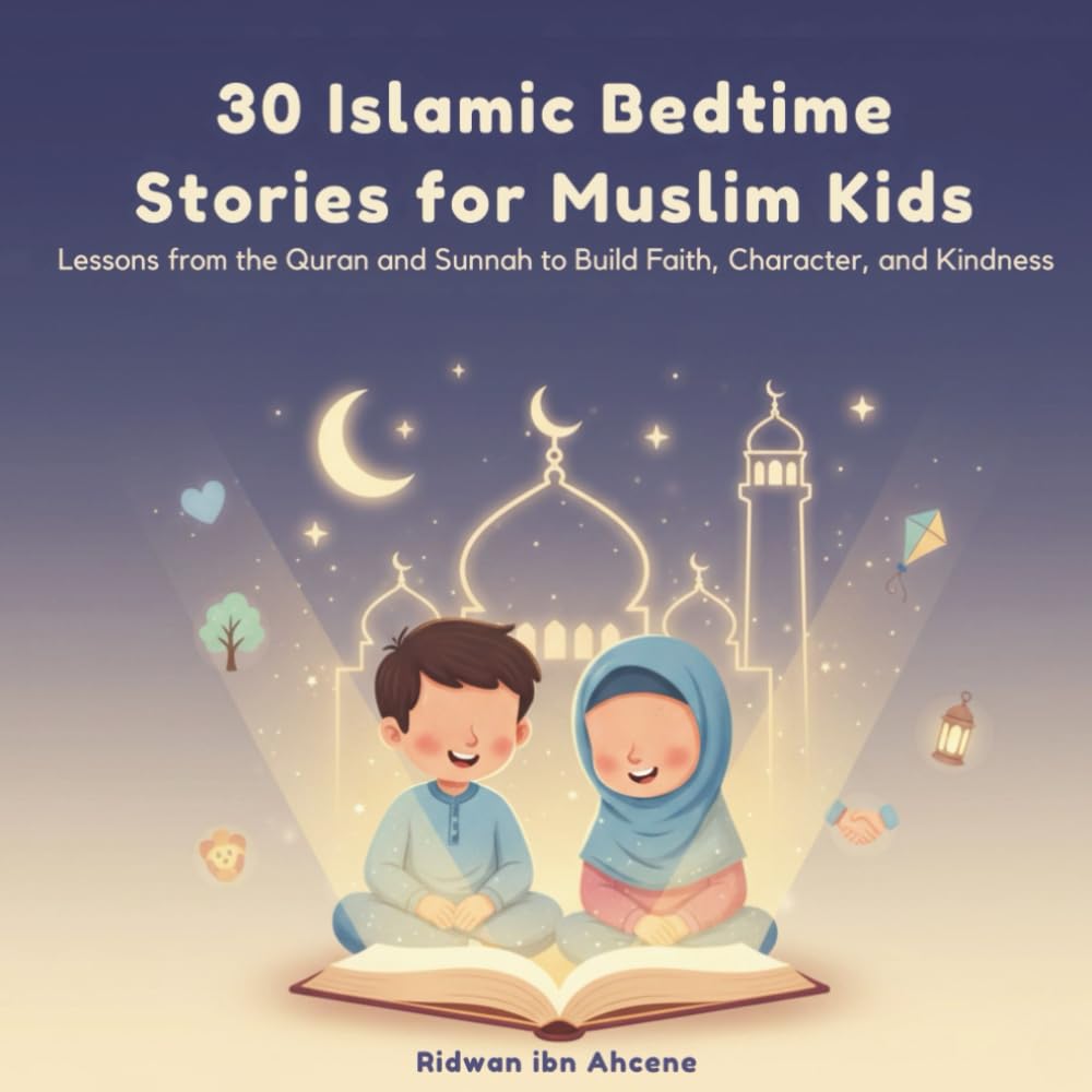 30 Islamic Bedtime Stories for Muslim Kids: Lessons from the Quran and Sunnah to Build Faith, Character, and Kindness