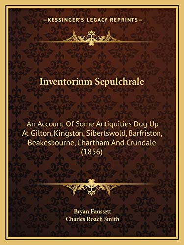 Inventorium Sepulchrale: An Account Of Some Antiquities Dug Up At Gilton, Kingston, Sibertswold, Barfriston, Beakesbourne, Chartham And Crundale (1856)
