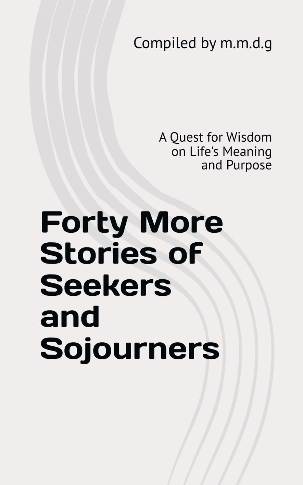 Forty More Stories of Seekers and Sojourners: A Quest for Wisdom on Life's Meaning and Purpose