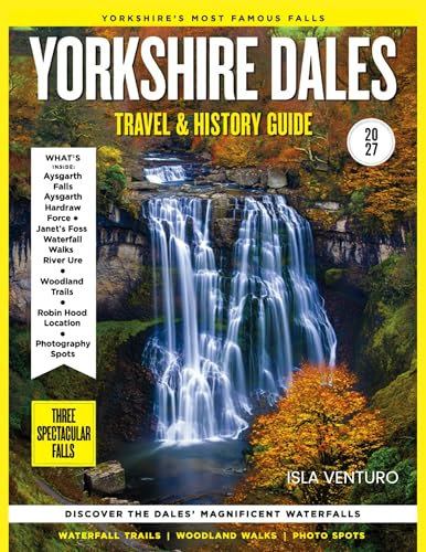 YORKSHIRE DALES TRAVEL & HISTORY GUIDE 2027 (FULL COLOR): Your Detailed Guide to the Heart of Northern England with Yorkshire Dales’ natural reserves, panoramic viewpoints, and artisan craft villages