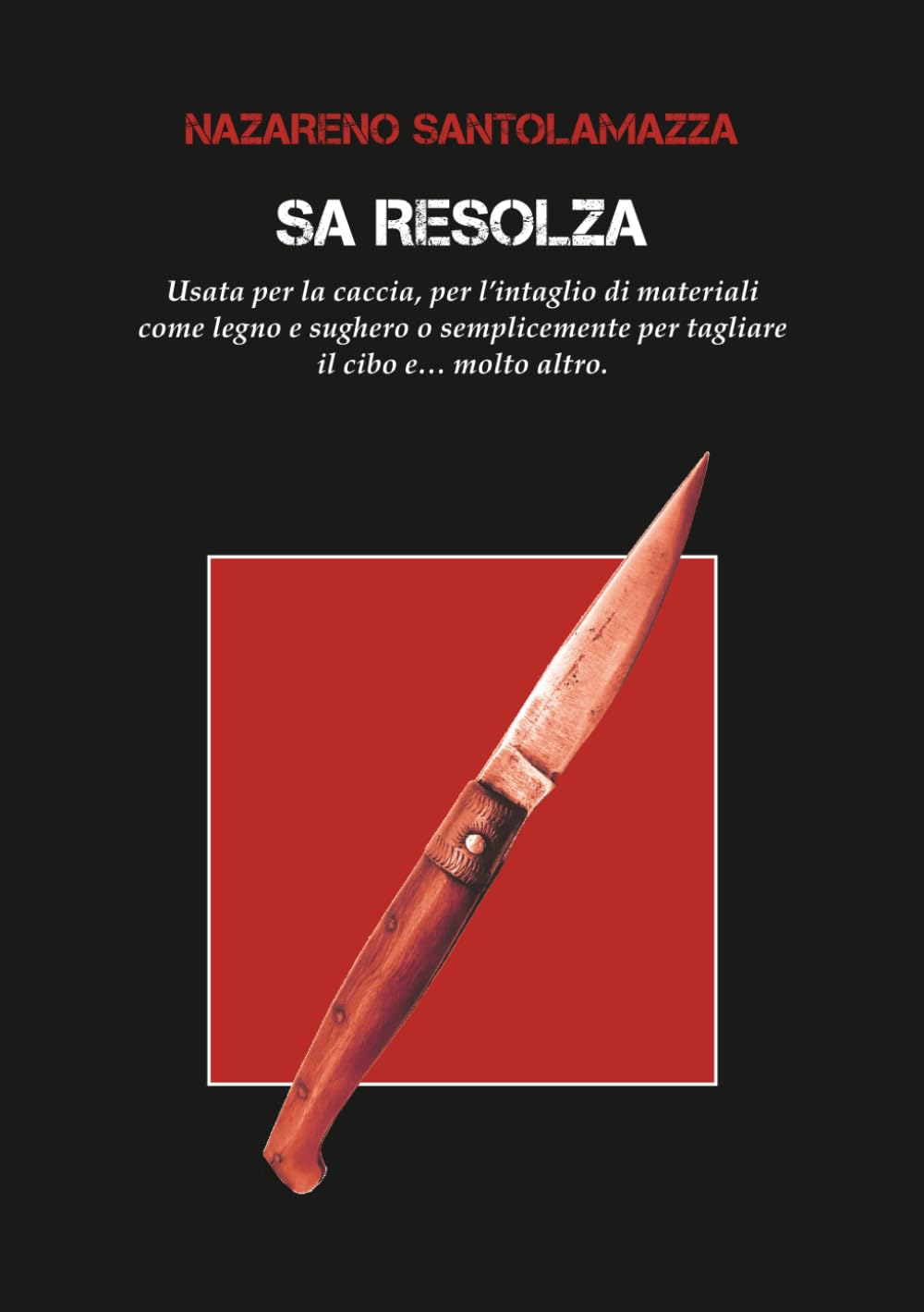 SA RESOLZA: Usata per la caccia, per l’intaglio di materiali come legno e sughero o semplicemente per tagliare il cibo e… molto altro.