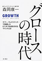 グロースの時代　ヤフー、フェイスブック・・・で実践したビジネスを成長させるマインドとは (角川書店単行本) 4041019982 Book Cover