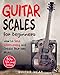 Guitar Scales for Beginners: How to Solo Effortlessly and Create Your Own Music Even If You Don't Know What A Scale Is: Secrets to Your Very First Scale: 1