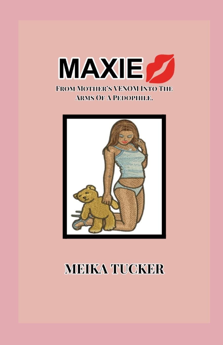 Meika TuckerMAXIE: From Mother's Venom Into The Arms A Pedophile.