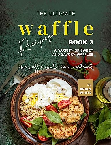 The Ultimate Waffle Recipes – Book 3: A Variety of
