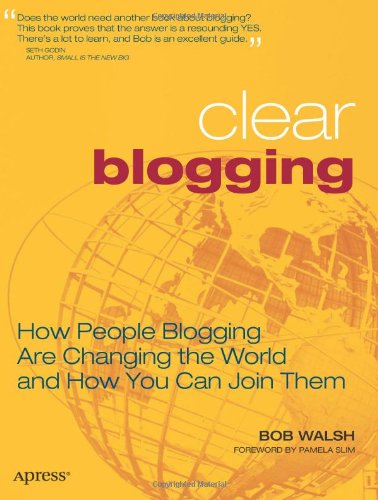 Clear Blogging: How People Blogging Are Changing the World and How You Can Join Them