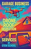 Garage Business Drone Roof Inspection Services : A Step-by-Step Guide to Launching a Drone-Based Roofing & Home Inspection