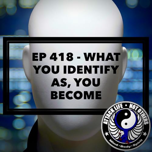 Ep 418 - What You Identify As, You Become
