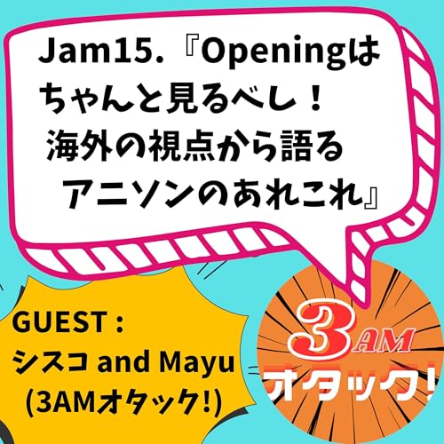 Jam15.『オープニングは見るべし！海外の視点から見るアニソンのあれこれ』GUEST：シスコandMayu（3AMオタック！）