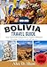 BOLIVIA TRAVEL GUIDE 2025-2026 (FULL COLOUR): Your Essential Companion to Explore Bolivia’s Wonders, Culture, and Adventure