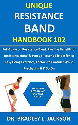 Unique Resistance Band Handbook 102: Full Guide on Resistance Band; Plus the Benefits of Resistance Band&Types ; Persons Eligible for It; Easy Going Exercises; ... Factors to Consider While Purchasing It&