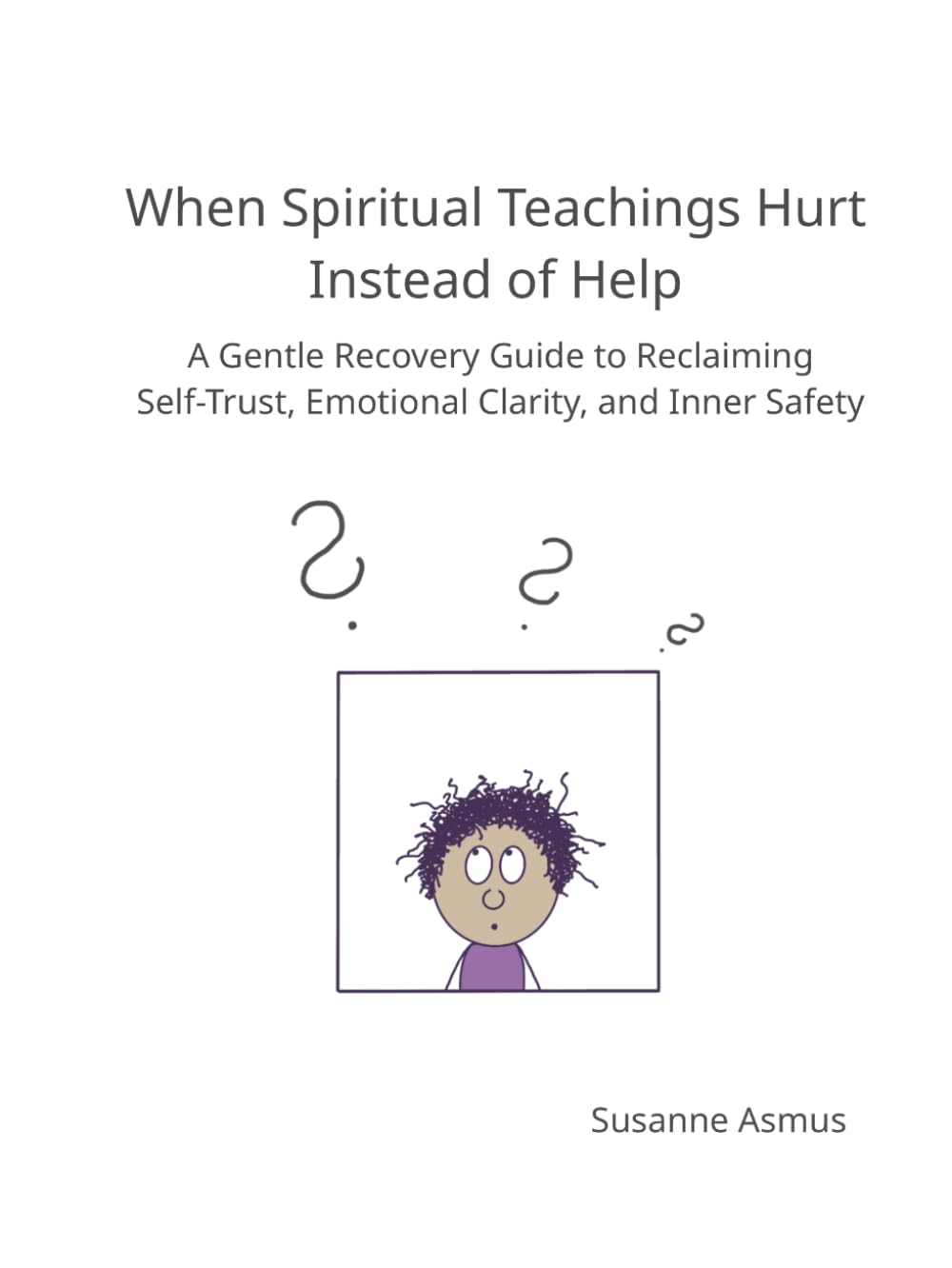 When Spiritual Teachings Hurt Instead of Help: A Gentle Recovery Guide to Reclaiming Self-Trust, Emotional Clarity, and Inner Safety