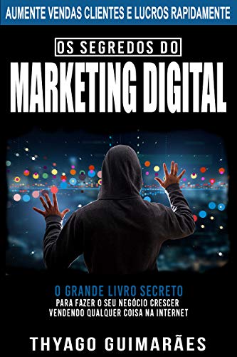 Os Segredos do Marketing Digital: O Grande Livro Secreto Para Fazer o Seu Negócio Crescer Através da